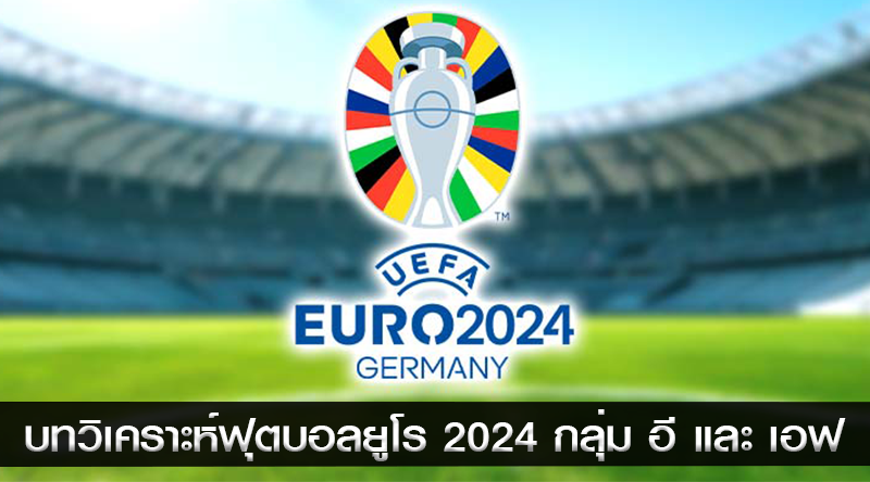 บทวิเคราะห์ฟุตบอลยูโร 2024 กลุ่ม อี และ เอฟ: คืนวันพุธที่ 26 มิถุนายน 2567