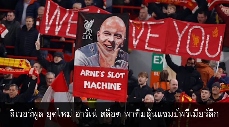 ลิเวอร์พูล ยุคใหม่ อาร์เน่ สล็อต พาทีมลุ้นแชมป์พรีเมียร์ลีก